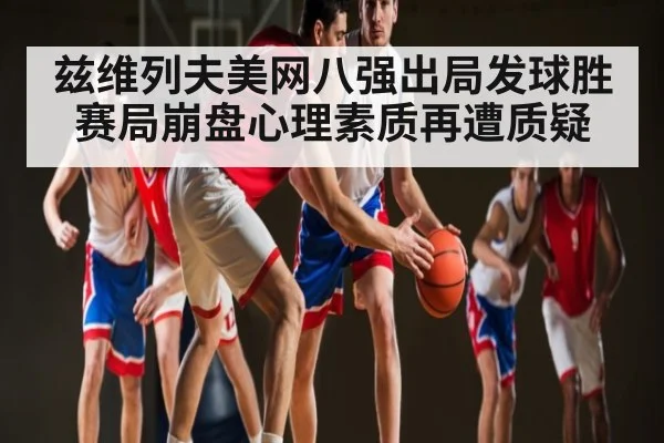 兹维列夫美网八强出局发球胜赛局崩盘心理素质再遭质疑