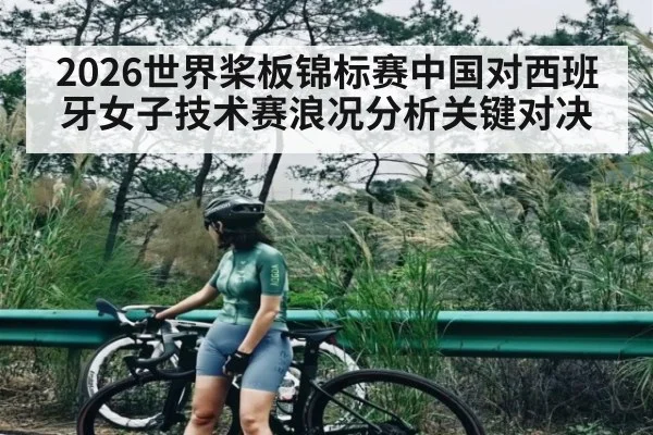 2026世界桨板锦标赛中国对西班牙女子技术赛浪况分析关键对决